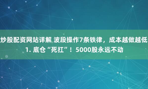 炒股配资网站详解 波段操作7条铁律，成本越做越低1. 底仓“死扛”！5000股永远不动