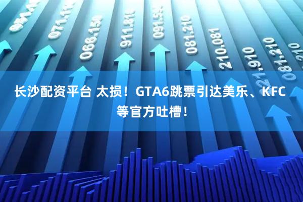 长沙配资平台 太损！GTA6跳票引达美乐、KFC 等官方吐槽！