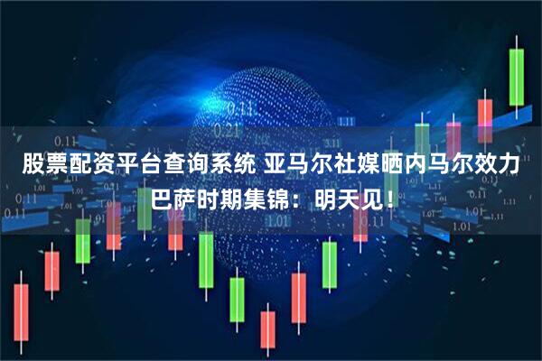 股票配资平台查询系统 亚马尔社媒晒内马尔效力巴萨时期集锦：明天见！