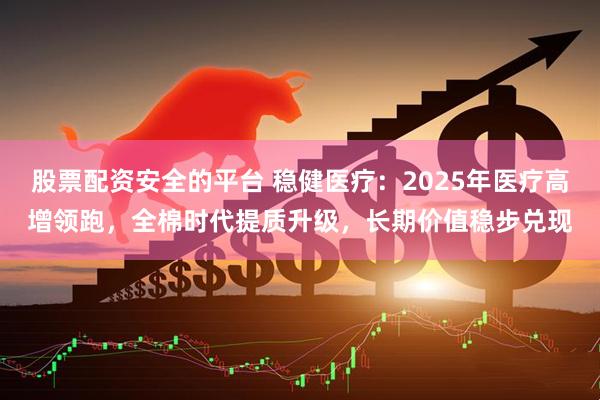 股票配资安全的平台 稳健医疗：2025年医疗高增领跑，全棉时代提质升级，长期价值稳步兑现