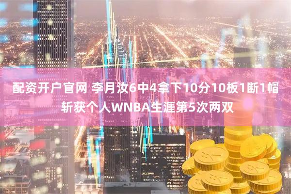 配资开户官网 李月汝6中4拿下10分10板1断1帽 斩获个人WNBA生涯第5次两双